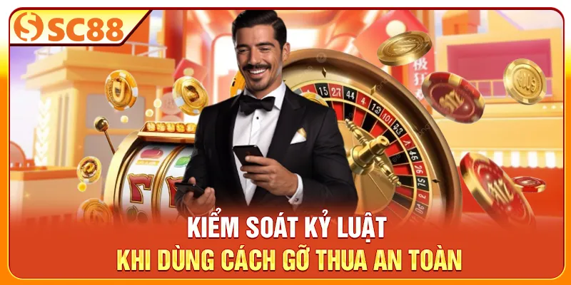 Kiểm soát kỷ luật khi dùng cách gỡ thua an toàn