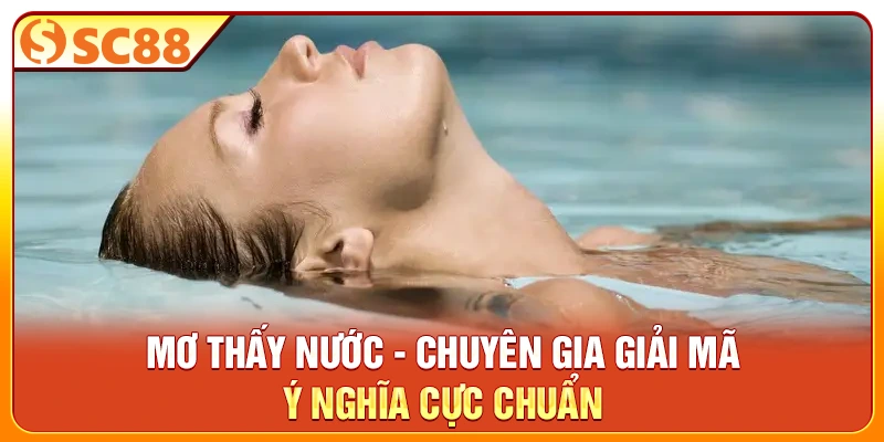Mơ Thấy Nước - Chuyên Gia Giải Mã Ý Nghĩa Cực Chuẩn