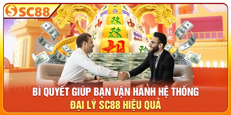 Bí quyết giúp bạn vận hành hệ thống đại lý SC88 hiệu quả